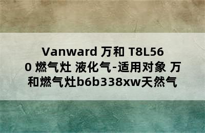 Vanward 万和 T8L560 燃气灶 液化气-适用对象 万和燃气灶b6b338xw天然气